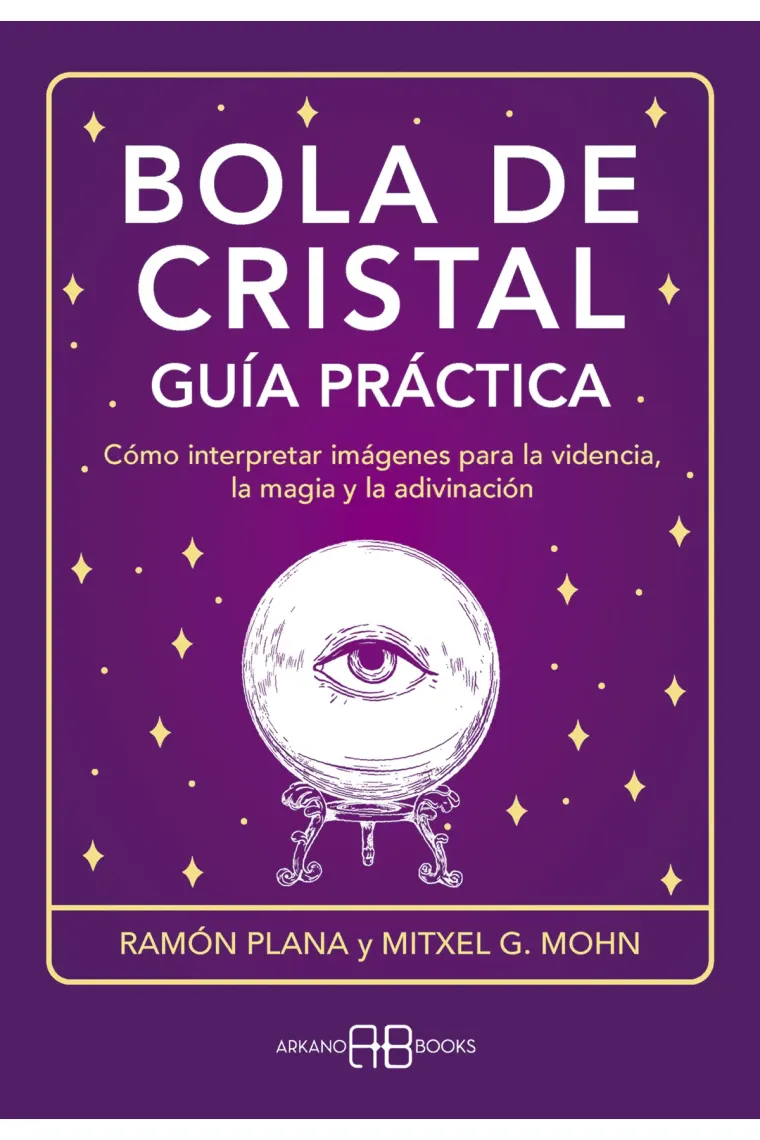 Bola de cristal. Guía práctica. Cómo interpretar imágenes para la videncia, la magia y la adivinación