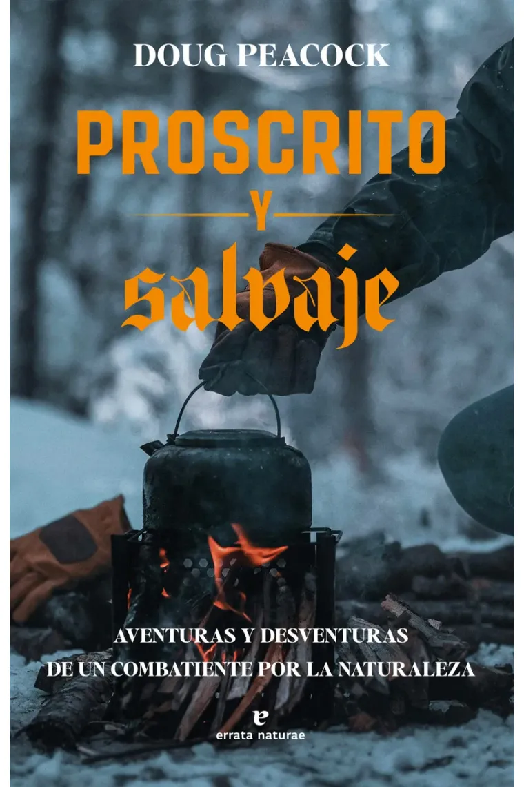 Proscrito y salvaje. Aventuras y desventuras de un combatiente por la naturaleza