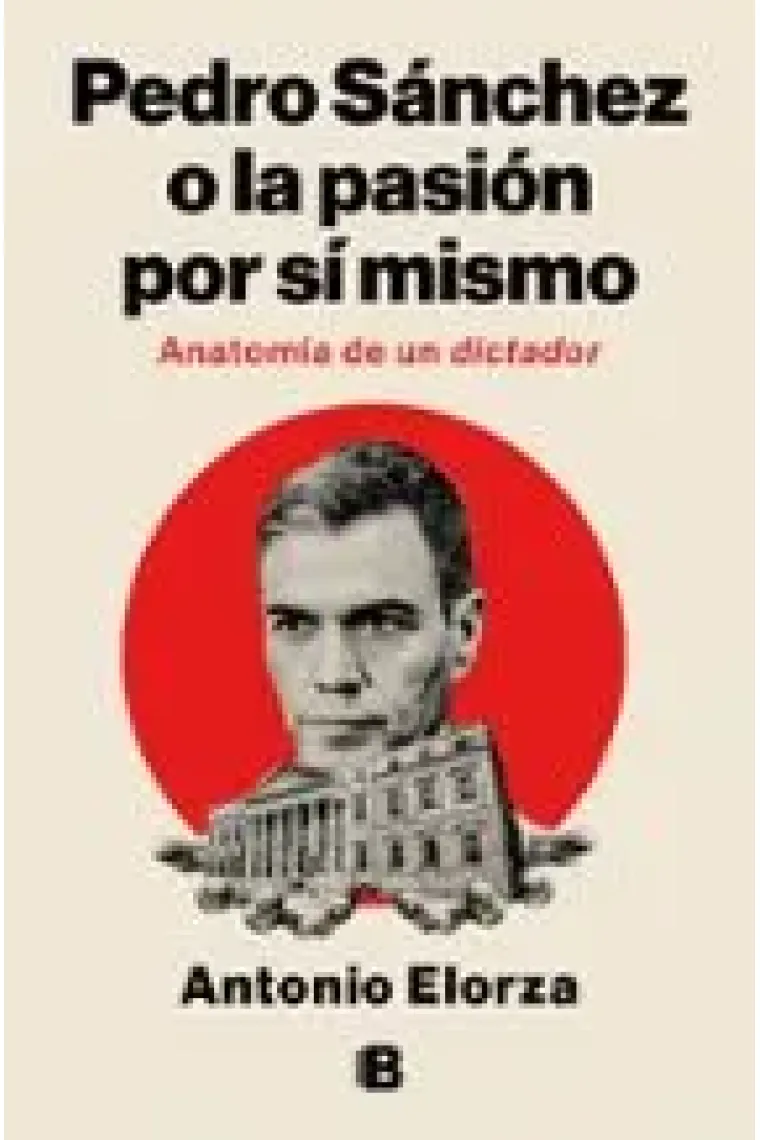 Pedro Sánchez o la pasión por sí mismo. Anatomía de un dictador