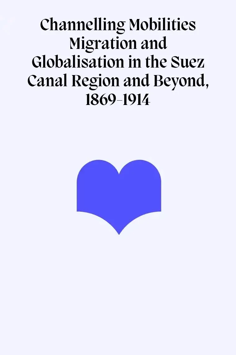 Channelling Mobilities Migration and Globalisation in the Suez Canal Region and Beyond, 1869-1914 (Inglés)