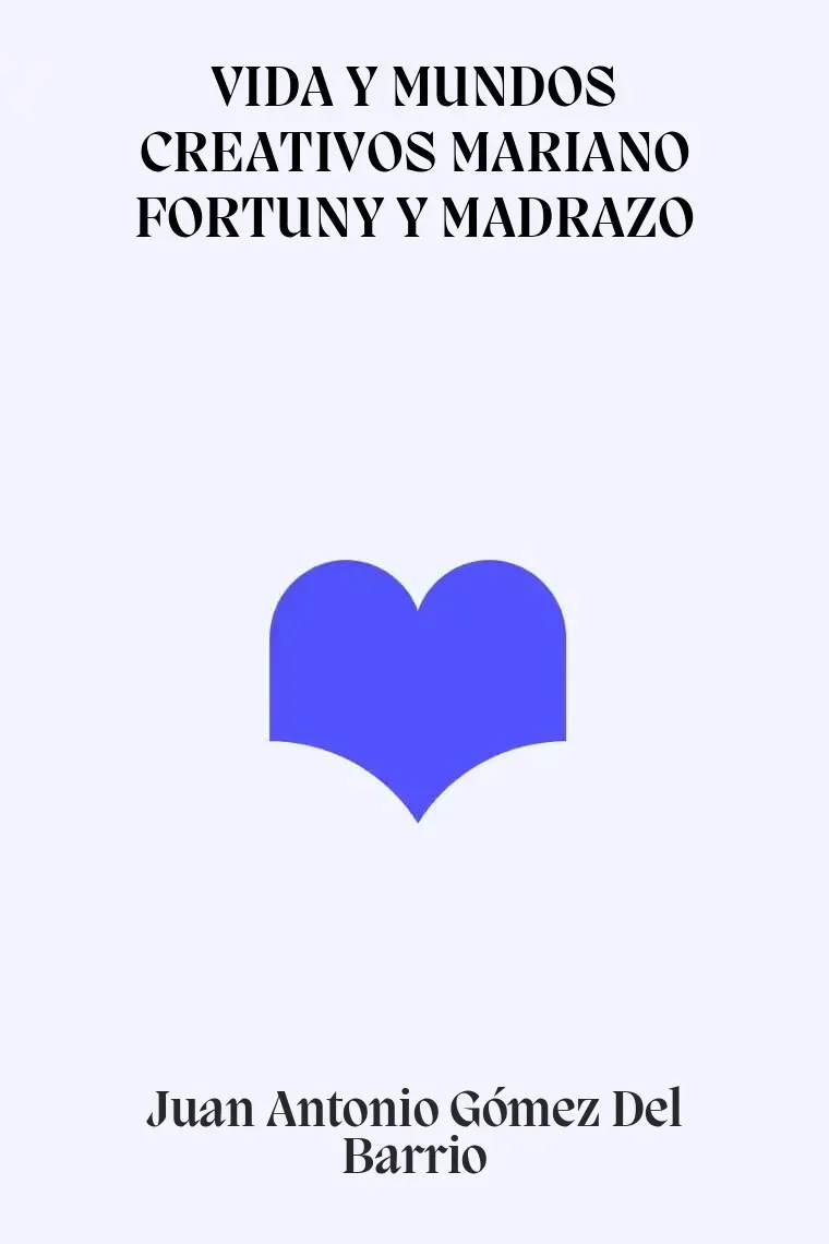 VIDA Y MUNDOS CREATIVOS MARIANO FORTUNY Y MADRAZO