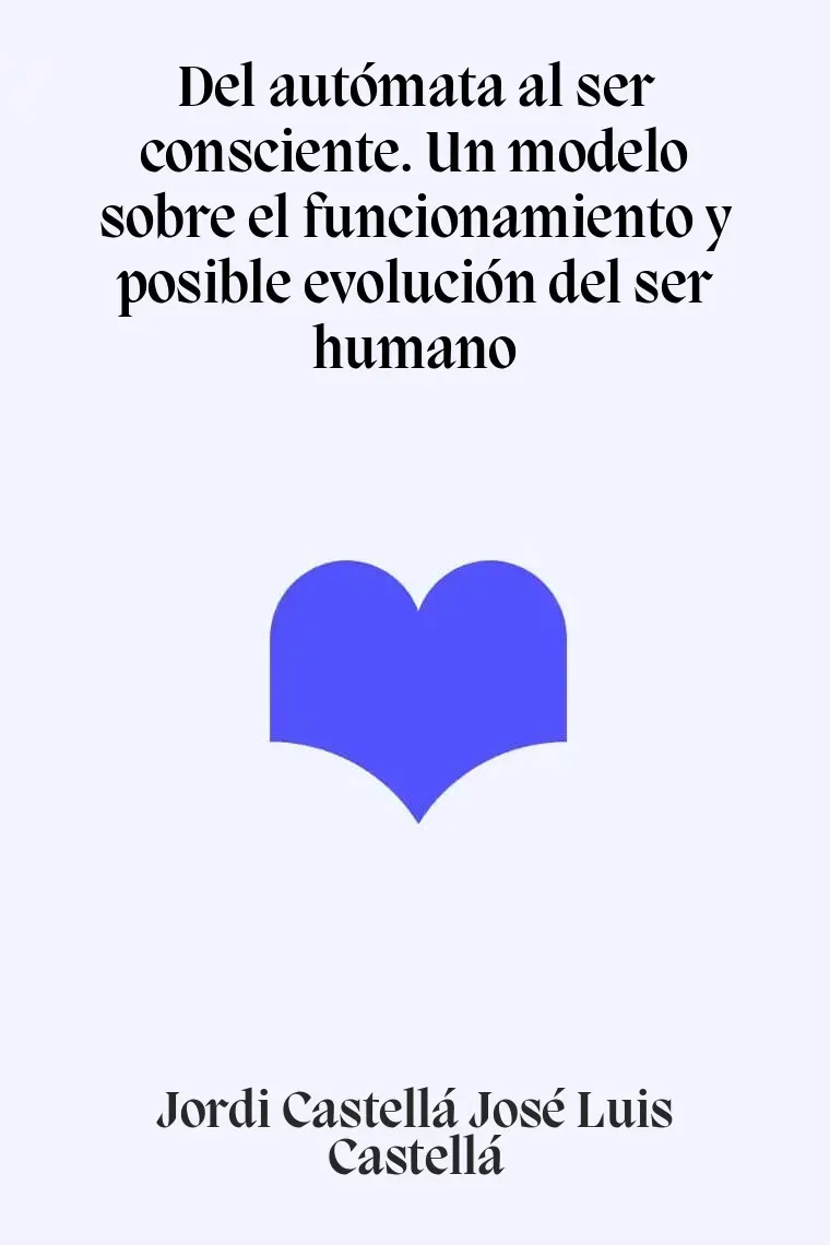Del autómata al ser consciente. Un modelo sobre el funcionamiento y posible evolución del ser humano