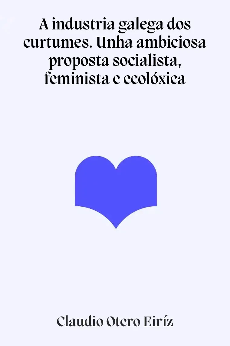 A industria galega dos curtumes. Unha ambiciosa proposta socialista, feminista e ecolóxica (Gallego)