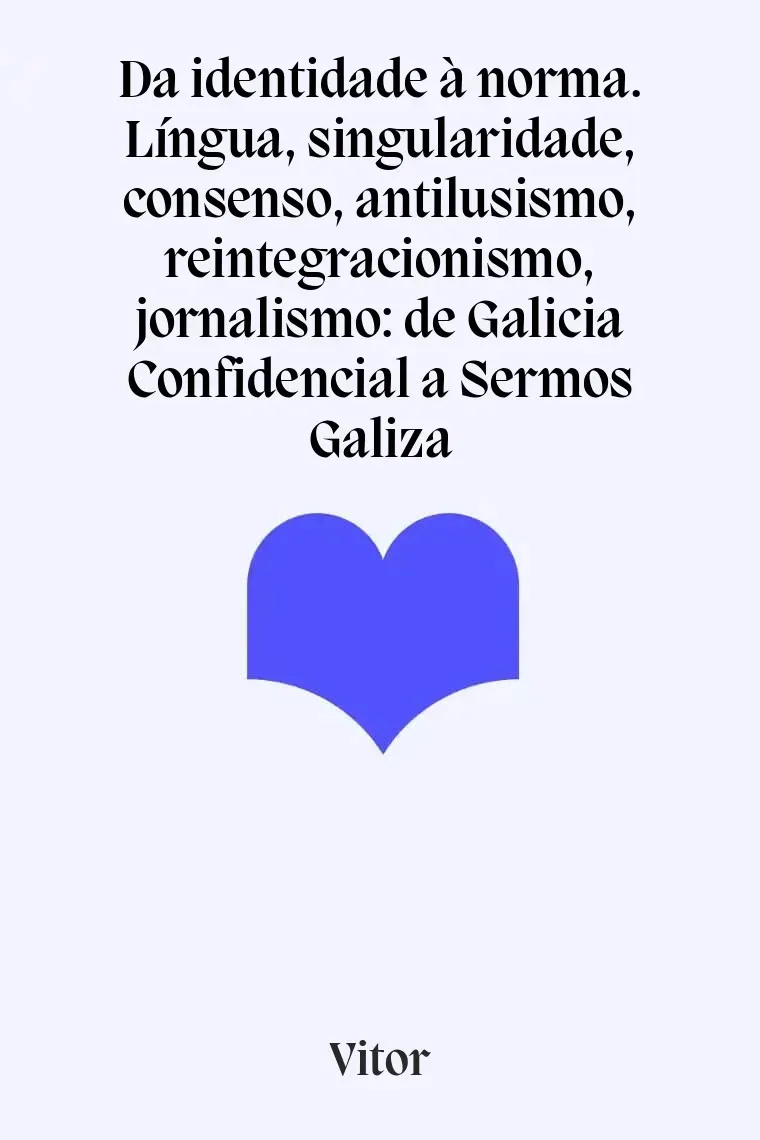 Da identidade à norma. Língua, singularidade, consenso, antilusismo, reintegracionismo, jornalismo: de Galicia Confidencial a Sermos Galiza (Gallego)
