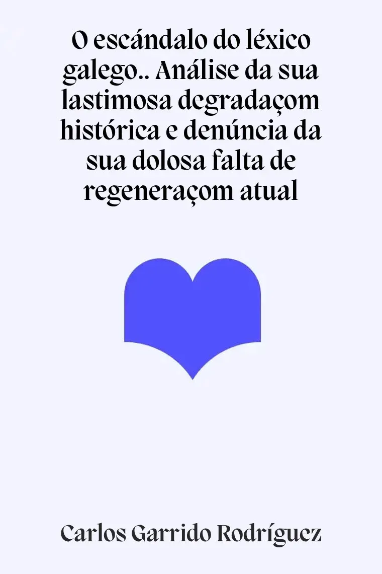 O escándalo do léxico galego.. Análise da sua lastimosa degradaçom histórica e denúncia da sua dolosa falta de regeneraçom atual (Gallego)