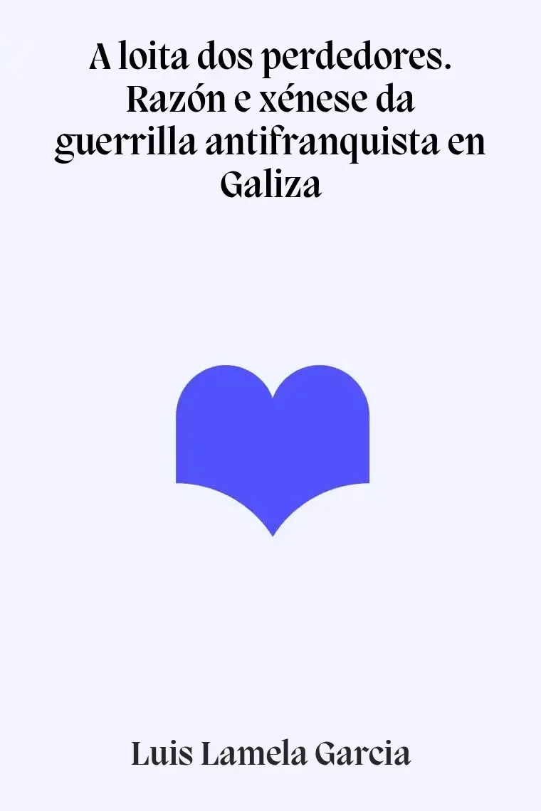 A loita dos perdedores. Razón e xénese da guerrilla antifranquista en Galiza (Gallego)