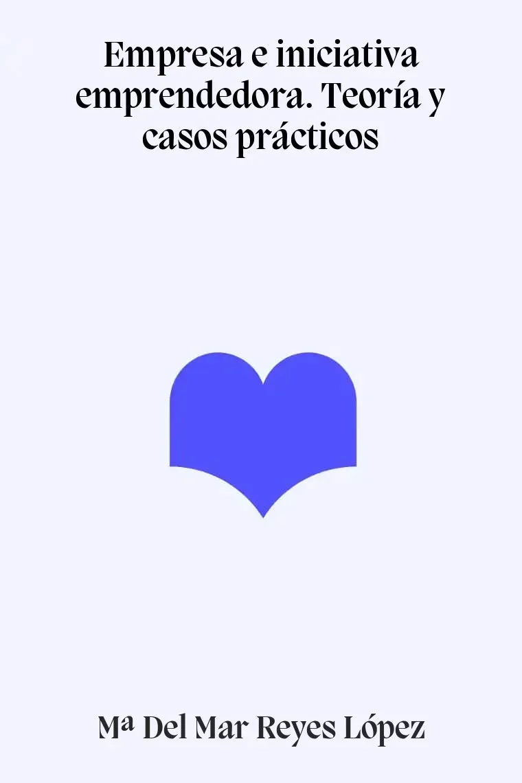 Empresa e iniciativa emprendedora. Teoría y casos prácticos