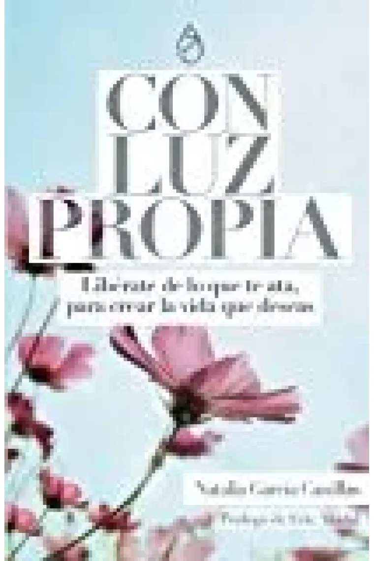 Con Luz Propia. Libérate de lo que te ata, para crear la vida que deseas.
