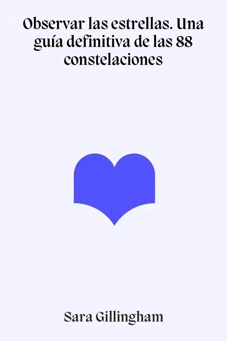 Observar las estrellas. Una guía definitiva de las 88 constelaciones