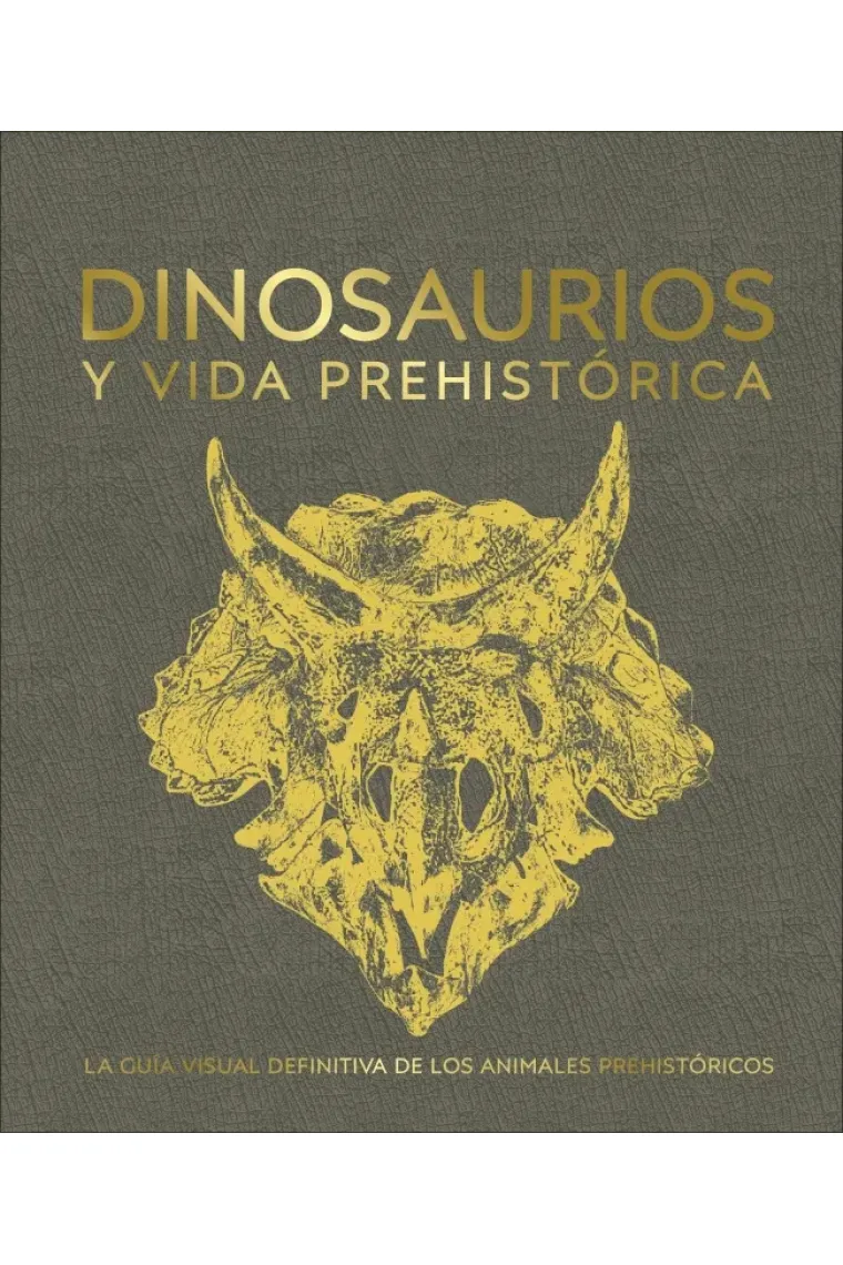 Dinosaurios y vida prehistórica. La guía visual definitiva de los animales prehistóricos