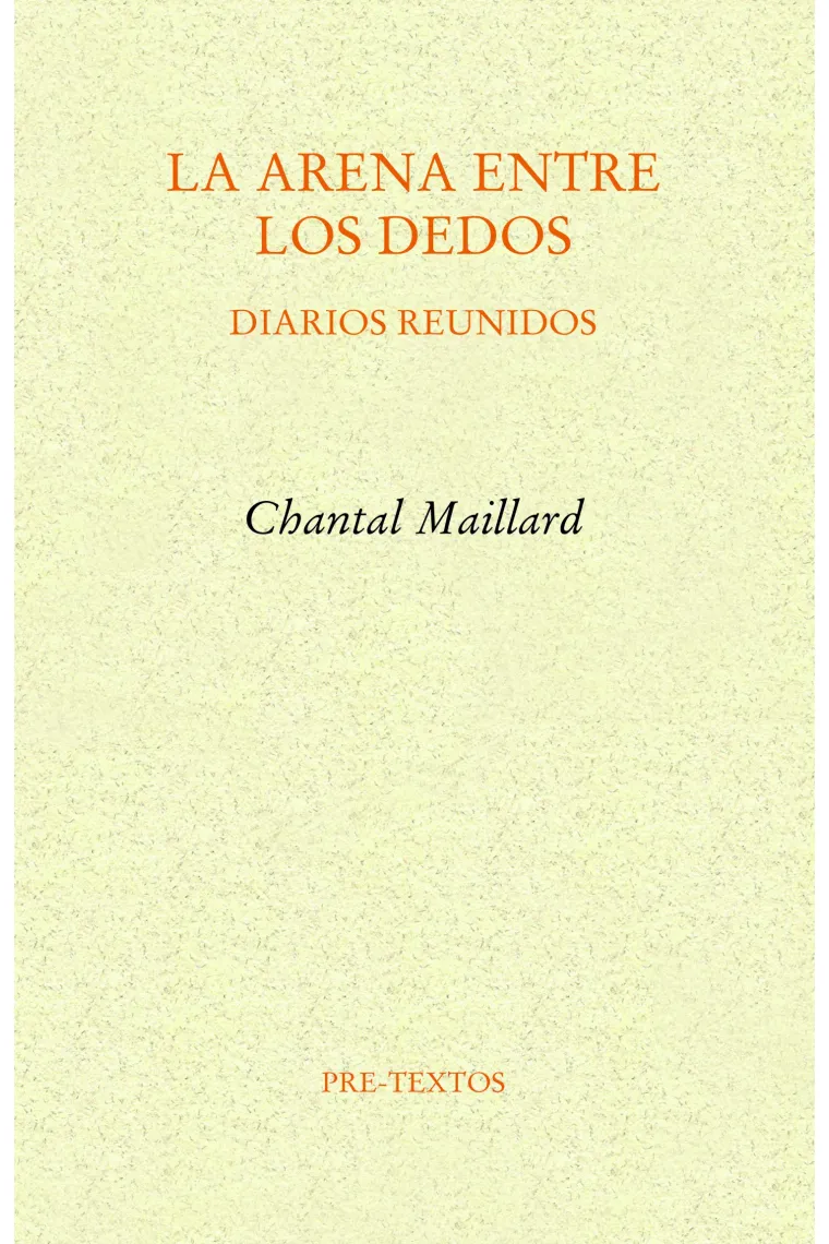 La arena entre los dedos (Diarios reunidos): Filosofía en los días críticos / Diarios indios / Husos / Bélgica / La escritura como método