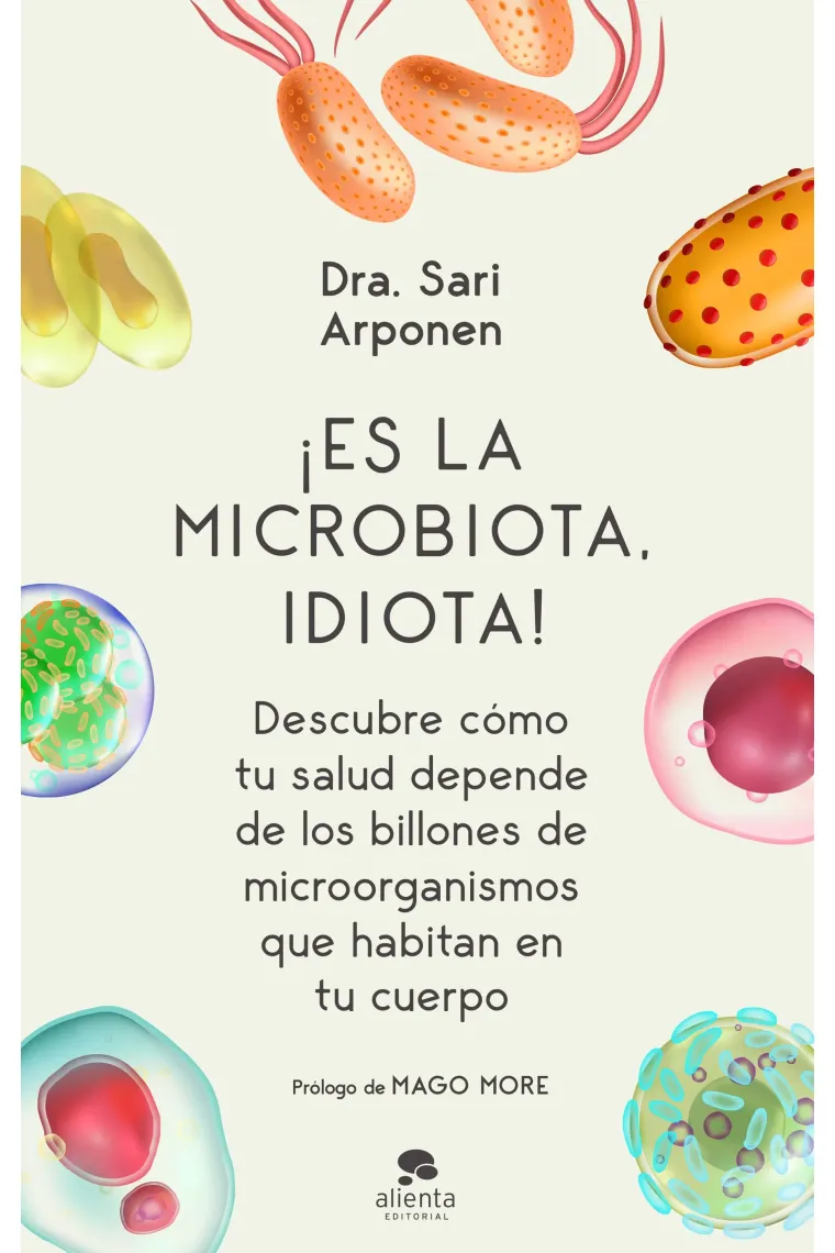 ¡Es la microbiota, idiota! Descubre cómo tu salud depende de los billones de microorganismos que habitan en tu cuerpo