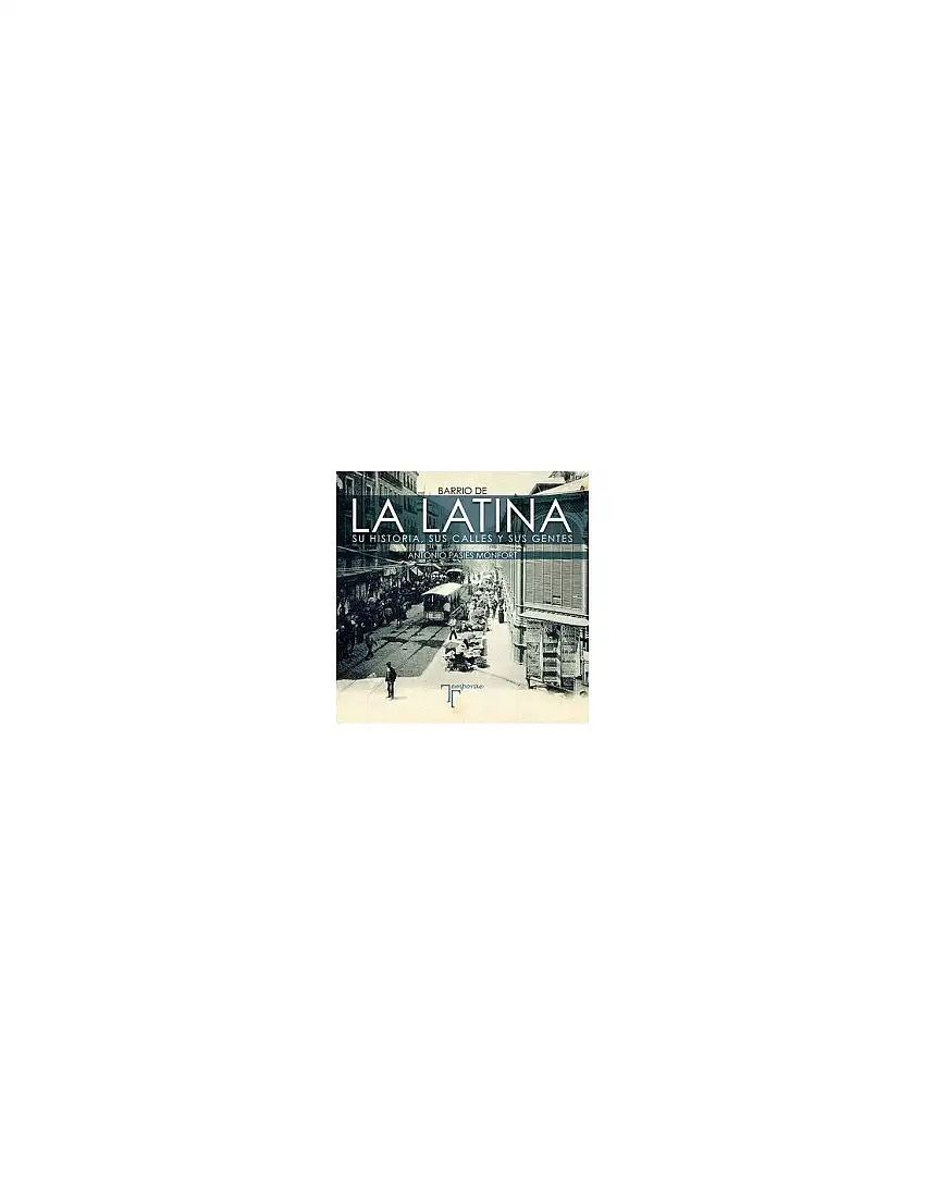 Barrio De La Latina. Su Historia, Sus Calles Y Sus Gentes