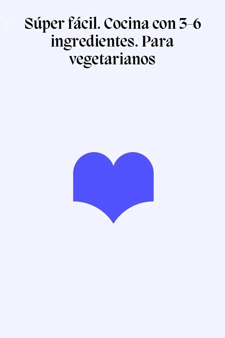 Súper fácil. Cocina con 3-6 ingredientes. Para vegetarianos