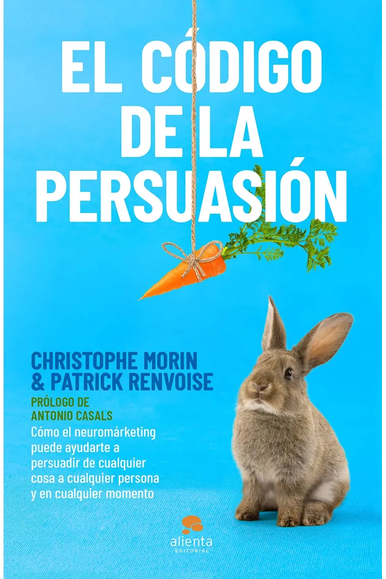 El código de la persuasión. Cómo el neuromarketing puede ayudarte a persuadir de cualquier cosa a cualquier persona y en cualquier momento